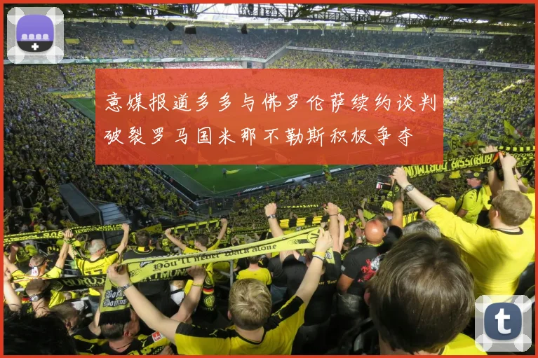 意媒报道多多与佛罗伦萨续约谈判破裂罗马国米那不勒斯积极争夺