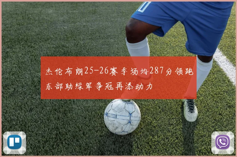 杰伦布朗25-26赛季场均287分领跑东部助绿军争冠再添动力