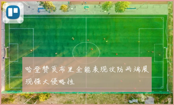 哈登赞莫布里全能表现攻防两端展现强大侵略性