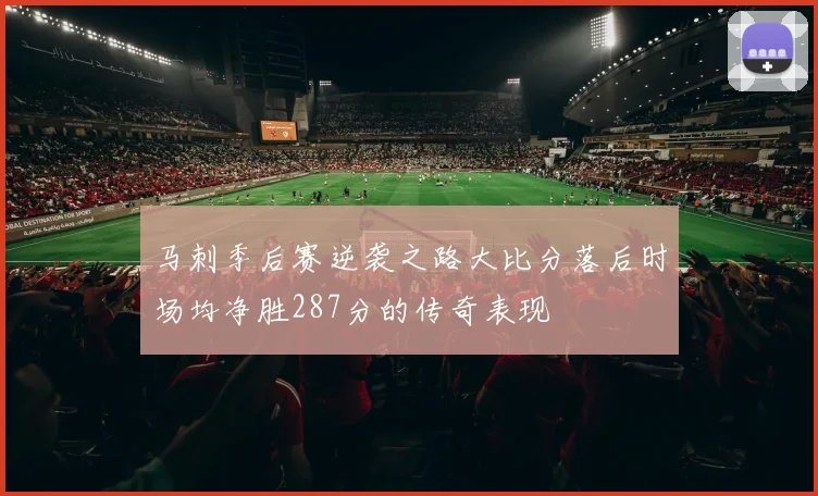 马刺季后赛逆袭之路大比分落后时场均净胜287分的传奇表现