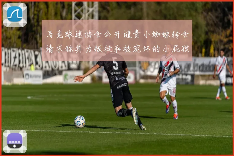 马竞球迷协会公开谴责小蜘蛛转会请求称其为叛徒和被宠坏的小屁孩