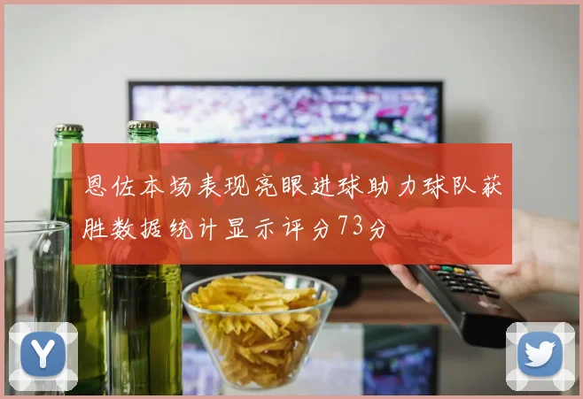 恩佐本场表现亮眼进球助力球队获胜数据统计显示评分73分