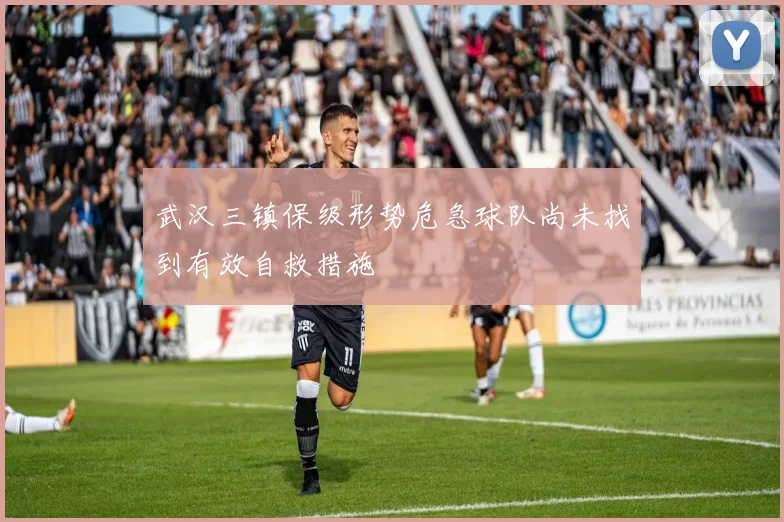 武汉三镇保级形势危急球队尚未找到有效自救措施