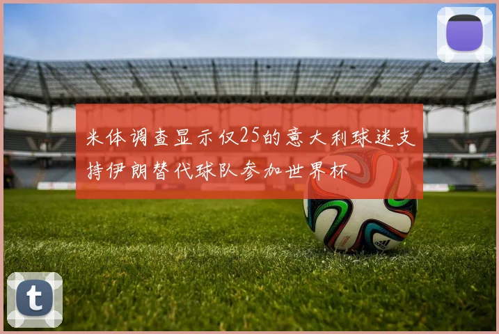 米体调查显示仅25的意大利球迷支持伊朗替代球队参加世界杯