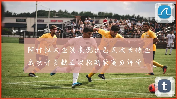 阿什拉夫全场表现出色五次长传全成功并贡献五次抢断获高分评价