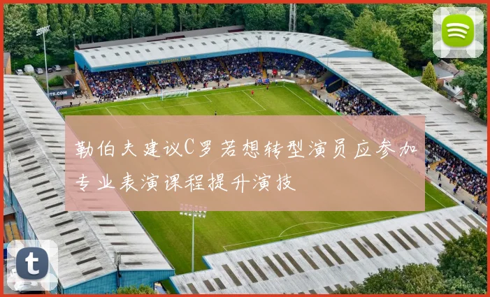 勒伯夫建议C罗若想转型演员应参加专业表演课程提升演技