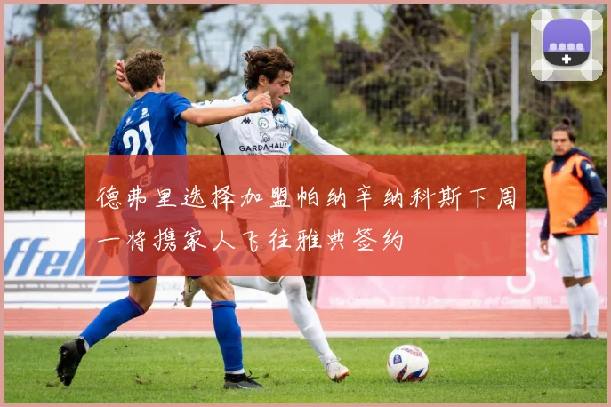 德弗里选择加盟帕纳辛纳科斯下周一将携家人飞往雅典签约