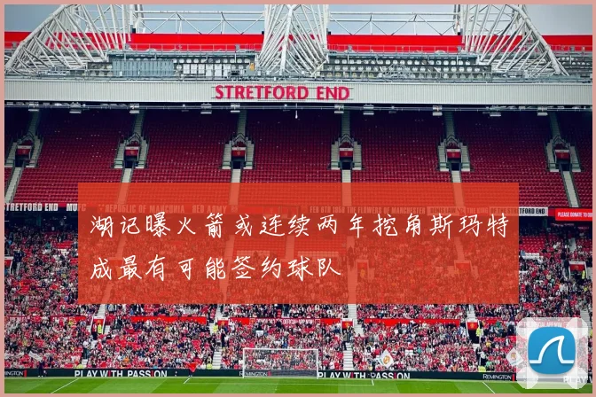 湖记曝火箭或连续两年挖角斯玛特成最有可能签约球队