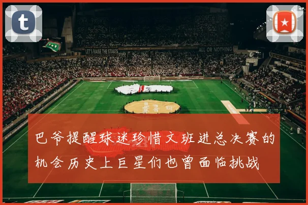 巴爷提醒球迷珍惜文班进总决赛的机会历史上巨星们也曾面临挑战