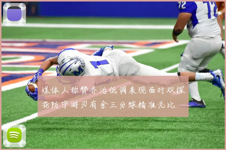 媒体人称赞乔治低调表现面对双探花防守游刃有余三分球精准无比
