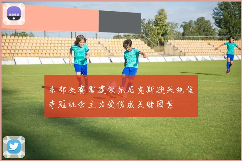 东部决赛雷霆领先尼克斯迎来绝佳夺冠机会主力受伤成关键因素