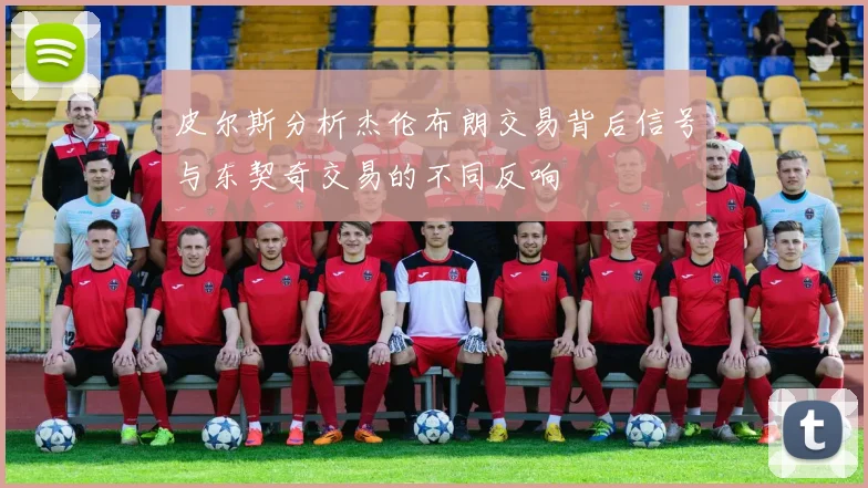 皮尔斯分析杰伦布朗交易背后信号与东契奇交易的不同反响