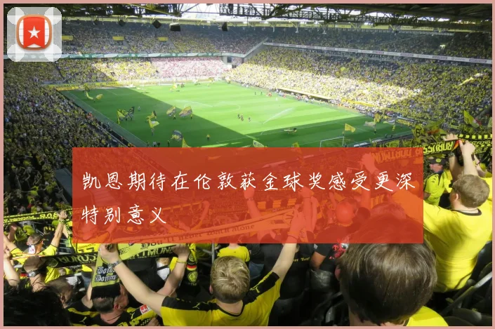 凯恩期待在伦敦获金球奖感受更深特别意义